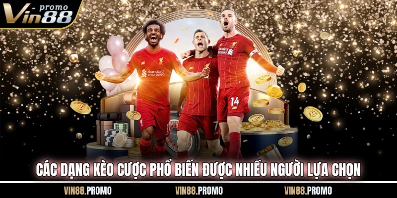 Các dạng kèo cược phổ biến được nhiều người lựa chọn