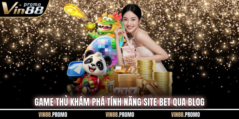 Game thủ khám phá tính năng site bet qua Blog