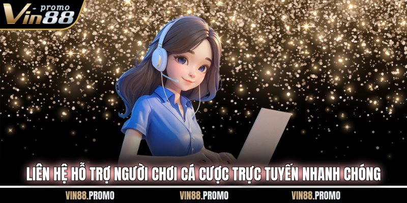 Liên hệ hỗ trợ người chơi cá cược trực tuyến nhanh chóng