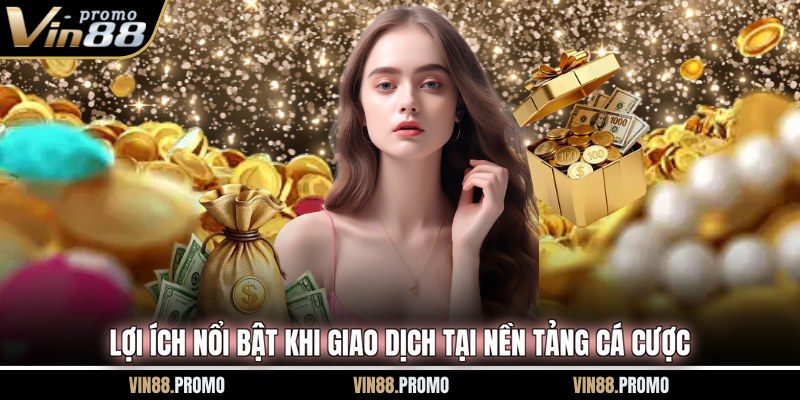 Lợi ích nổi bật khi giao dịch tại nền tảng cá cược