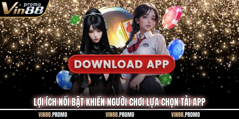 Lợi ích nổi bật khiến người chơi lựa chọn tải app