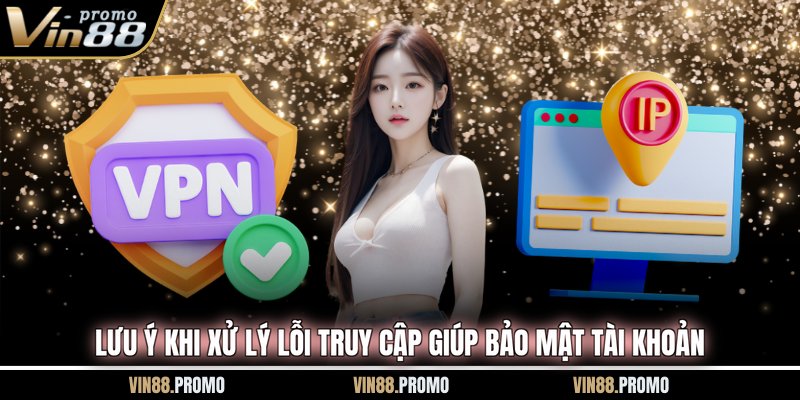 Lưu ý khi xử lý lỗi truy cập giúp bảo mật tài khoản