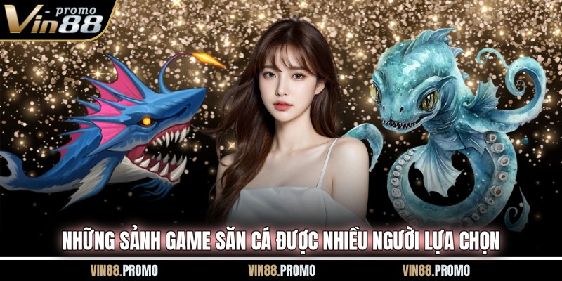 Những sảnh game săn cá được nhiều người lựa chọn