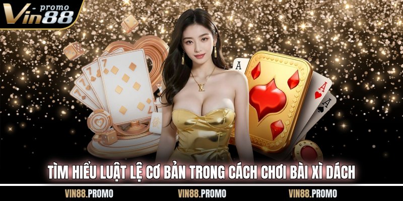 Tìm hiểu luật lệ cơ bản trong cách chơi bài Xì Dách