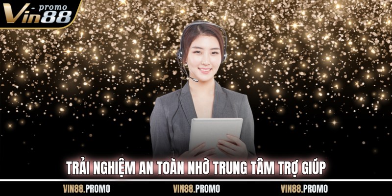 Trải nghiệm an toàn nhờ trung tâm trợ giúp