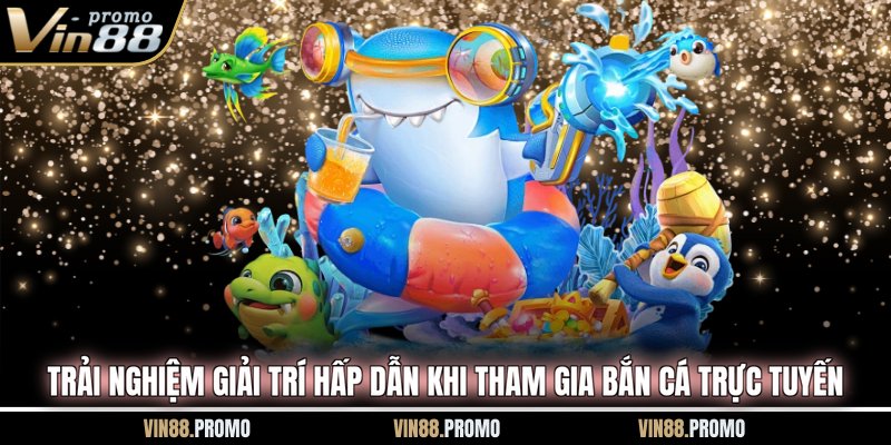 Trải nghiệm giải trí hấp dẫn khi tham gia bắn cá trực tuyến